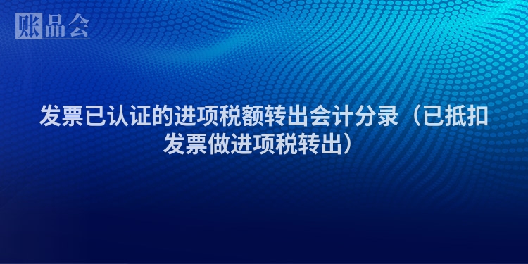 发票已认证的进项税额转出会计分录（已抵扣发票做进项税转出）