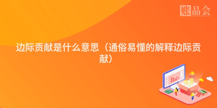 边际贡献是什么意思（通俗易懂的解释边际贡献）