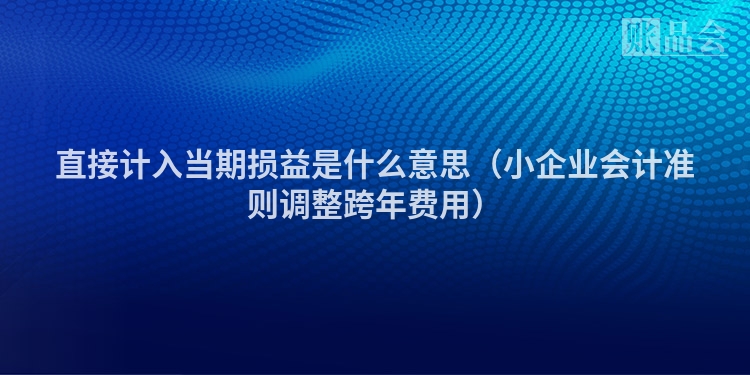 直接计入当期损益是什么意思（小企业会计准则调整跨年费用）