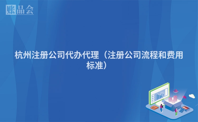 杭州注册公司代办代理（注册公司流程和费用标准）