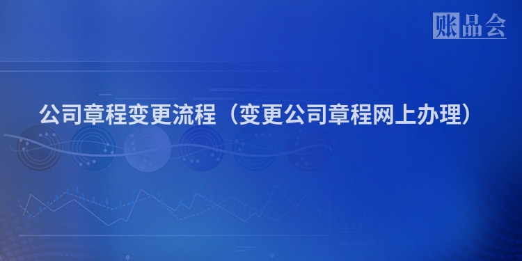 公司章程变更流程（变更公司章程网上办理）