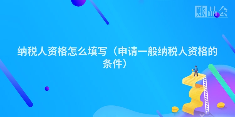 纳税人资格怎么填写（申请一般纳税人资格的条件）