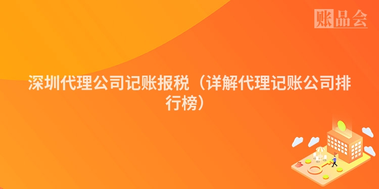 深圳代理公司记账报税（详解代理记账公司排行榜）