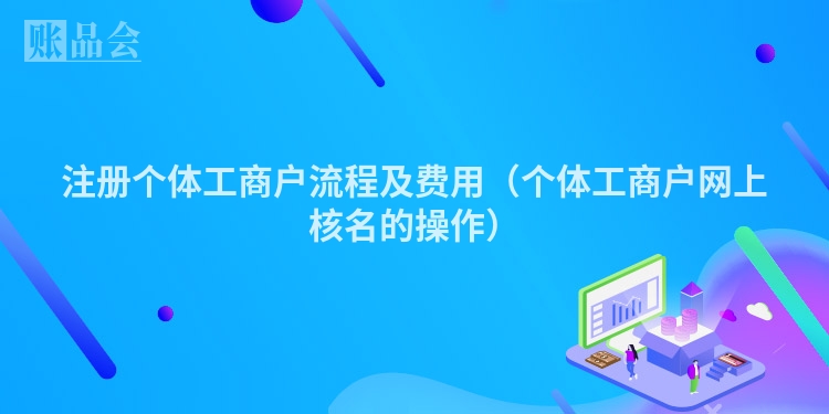 注册个体工商户流程及费用（个体工商户网上核名的操作）