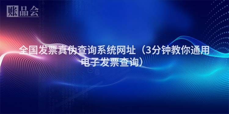 全国发票真伪查询系统网址（3分钟教你通用电子发票查询）