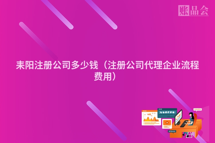 耒阳注册公司多少钱（注册公司代理企业流程费用）