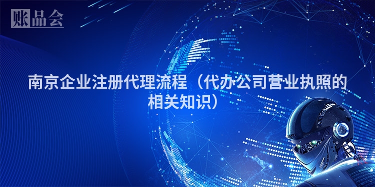 南京企业注册代理流程（代办公司营业执照的相关知识）