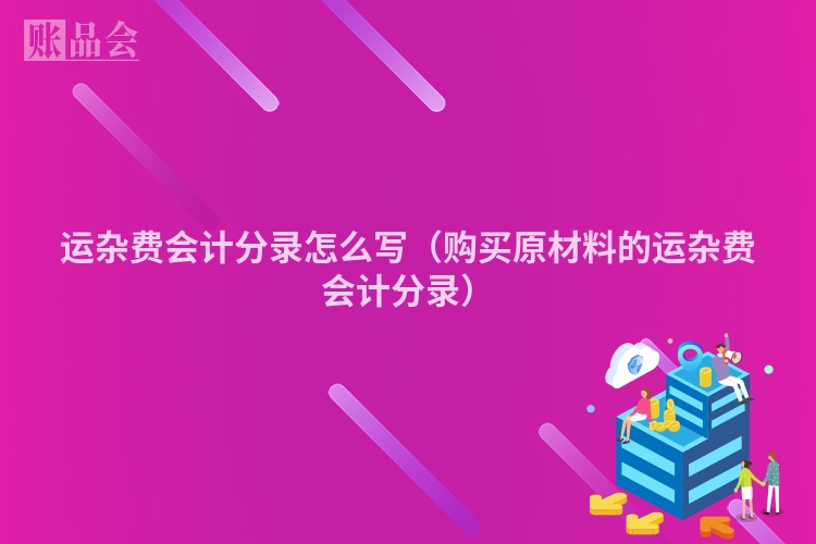 运杂费会计分录怎么写（购买原材料的运杂费会计分录）