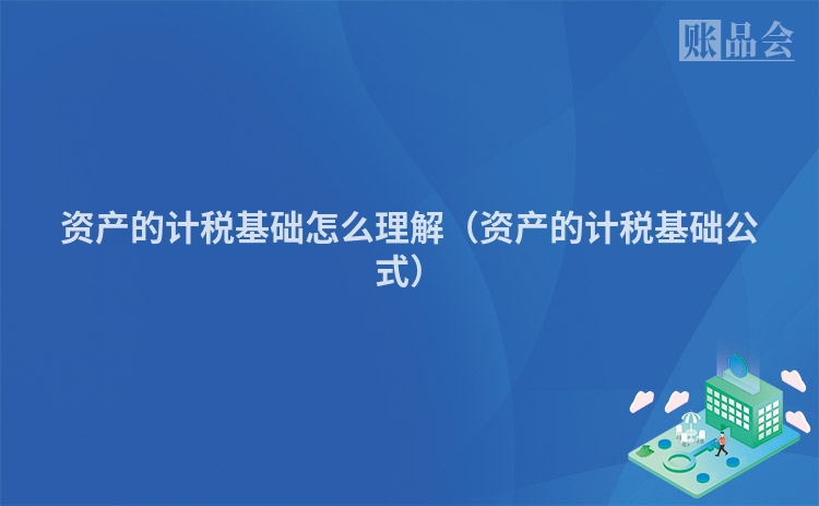 资产的计税基础怎么理解（资产的计税基础公式）
