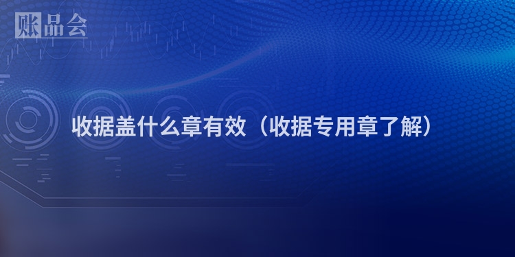 收据盖什么章有效（收据专用章了解）