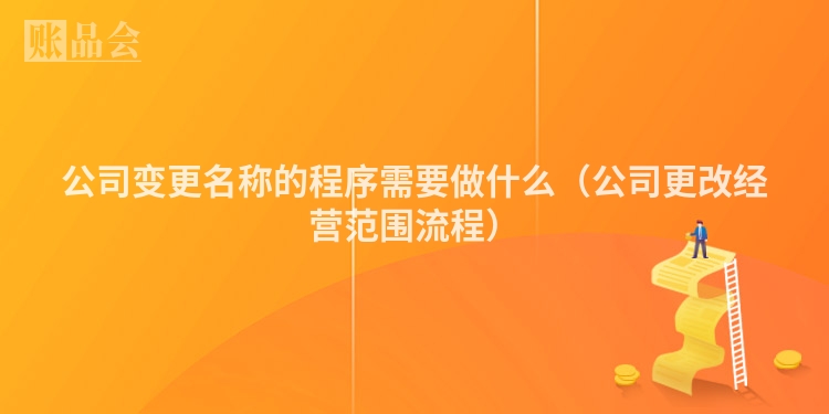 公司变更名称的程序需要做什么（公司更改经营范围流程）