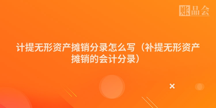 计提无形资产摊销分录怎么写（补提无形资产摊销的会计分录）