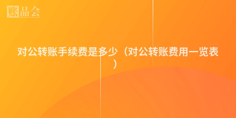 对公转账手续费是多少(对公转账费用一览表)