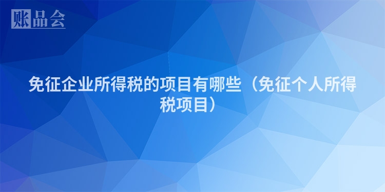 免征企业所得税的项目有哪些(免征个人所得税项目)