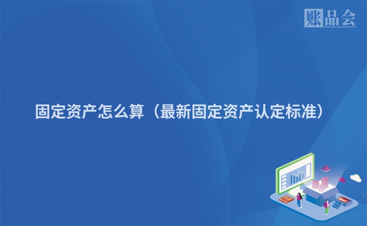 固定资产怎么算(最新固定资产认定标准)