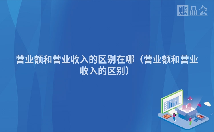 营业额和营业收入的区别在哪(营业额和营业收入的区别)