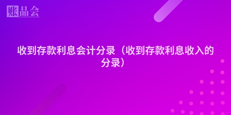 收到存款利息会计分录（收到存款利息收入的分录）