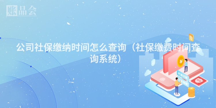 公司社保缴纳时间怎么查询(社保缴费时间查询系统)