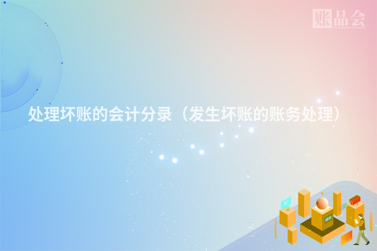 处理坏账的会计分录(发生坏账的账务处理)