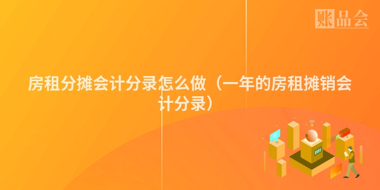 房租分摊会计分录怎么做（一年的房租摊销会计分录）