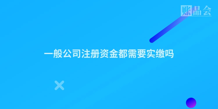 一般公司注册资金都需要实缴吗