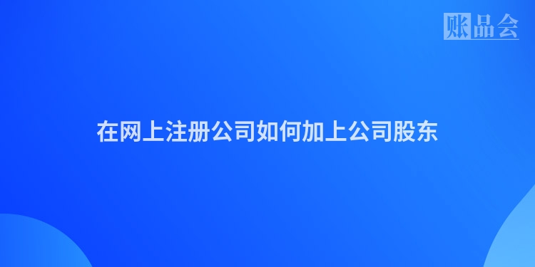 在网上注册公司如何加上公司股东