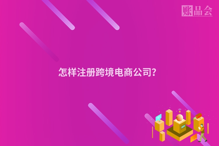 怎样注册跨境电商公司?
