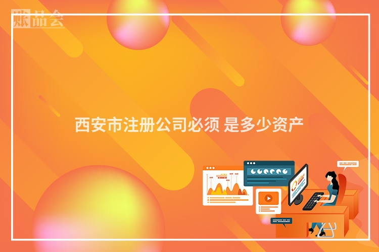 西安市注册公司必须 是多少资产