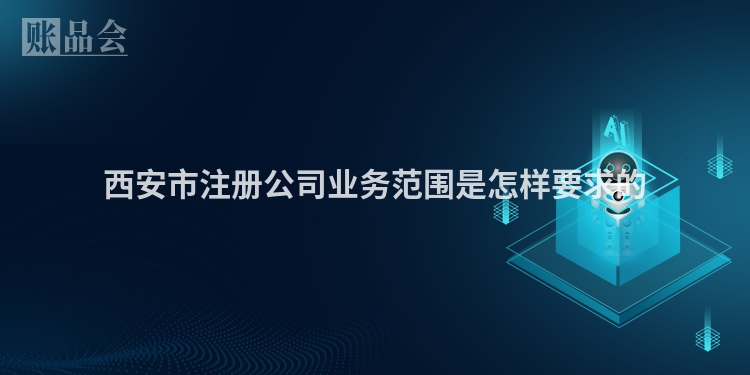 西安市注册公司业务范围是怎样要求的