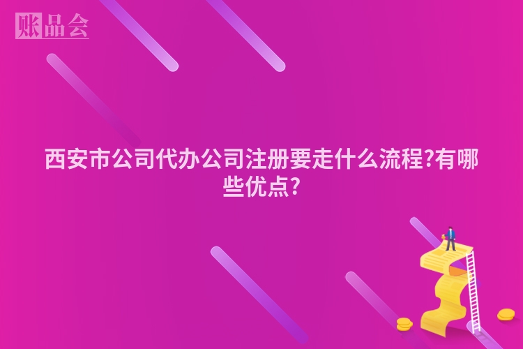 西安市公司代办公司注册要走什么流程?有哪些优点?