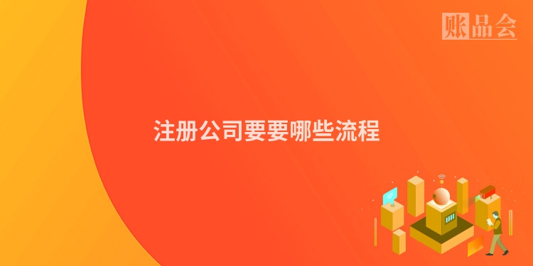 注册公司要要哪些流程
