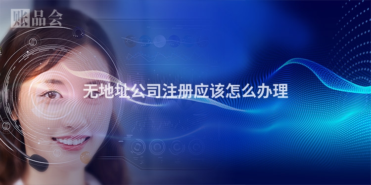 无地址公司注册应该怎么办理