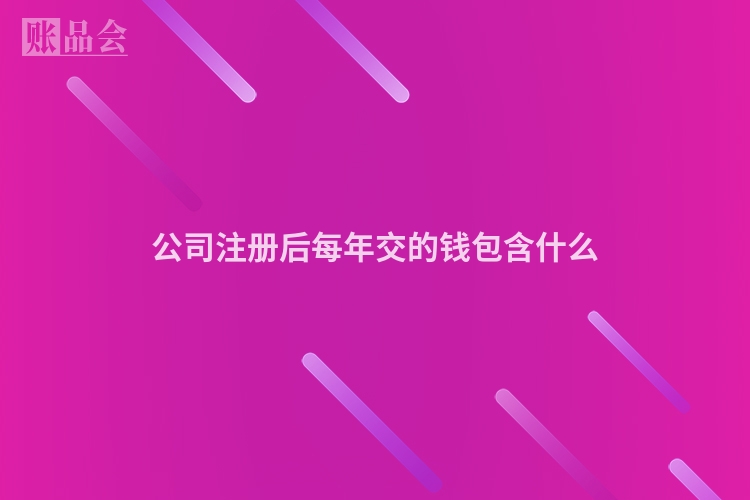 公司注册后每年交的钱包含什么