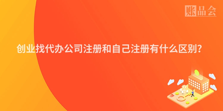创业找代办公司注册和自己注册有什么区别？
