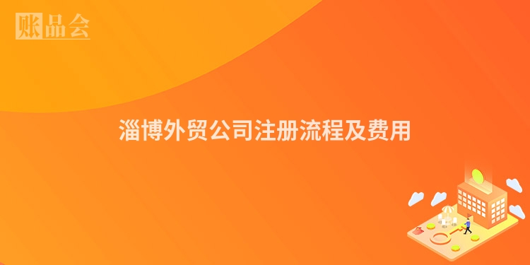 淄博外贸公司注册流程及费用