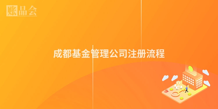 成都基金管理公司注册流程