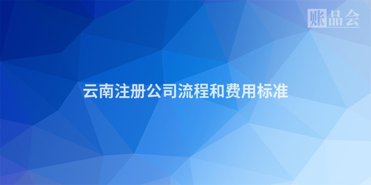云南注册公司流程和费用标准