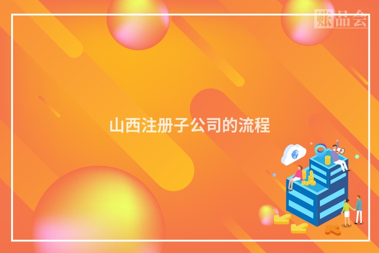 山西注册子公司的流程