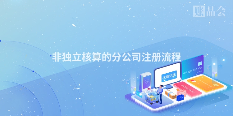 非独立核算的分公司注册流程
