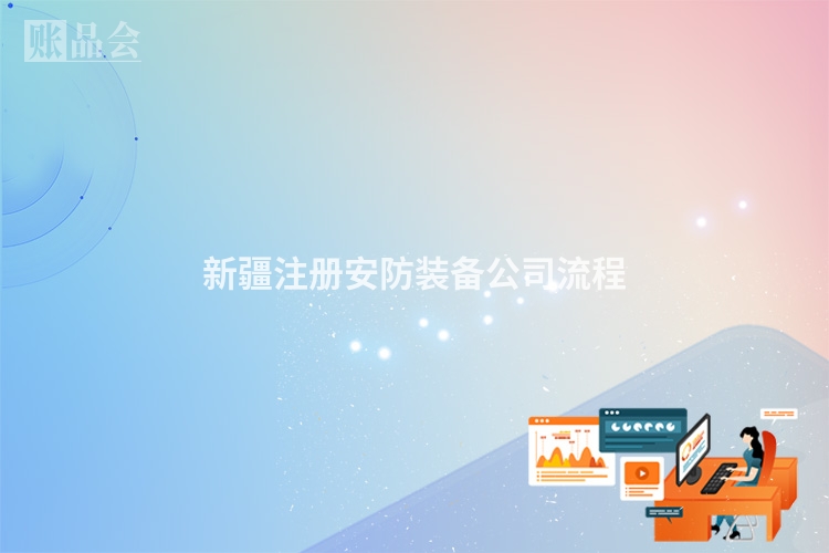 新疆注册安防装备公司流程