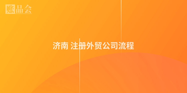 济南 注册外贸公司流程