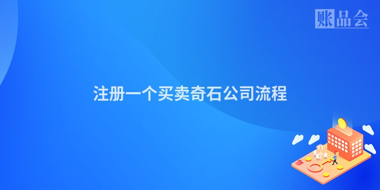 注册一个买卖奇石公司流程