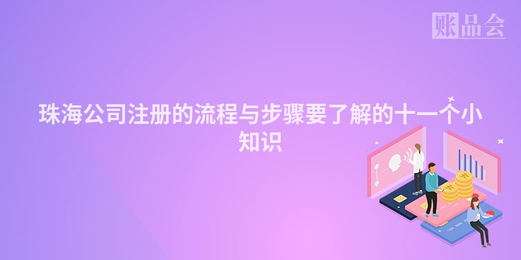 珠海公司注册的流程与步骤要了解的十一个小知识