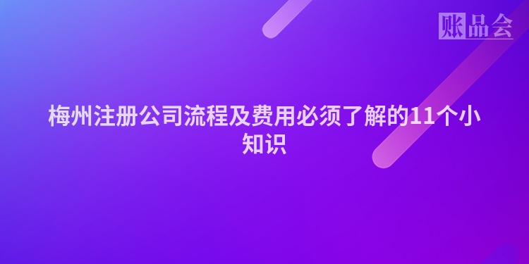 梅州注册公司流程及费用必须了解的11个小知识