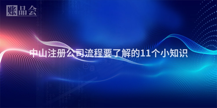 中山注册公司流程要了解的11个小知识