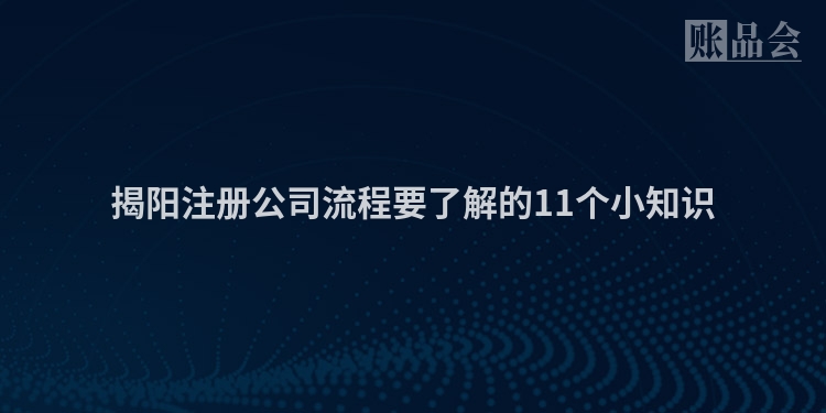 揭阳注册公司流程要了解的11个小知识