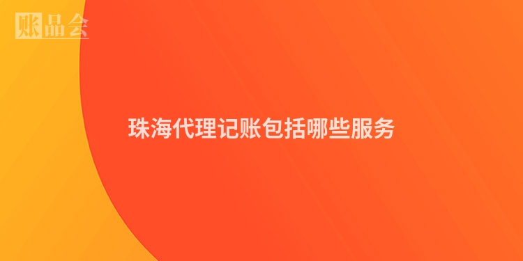 珠海代理记账包括哪些服务
