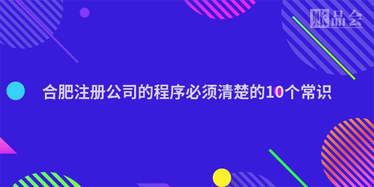 合肥注册公司的程序必须清楚的10个常识