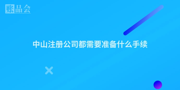 中山注册公司都需要准备什么手续