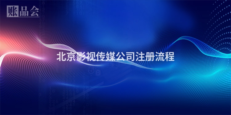 北京影视传媒公司注册流程